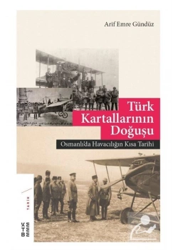 Türk Kartallarının Doğuşu  Osmanlıda Havacılığın Kısa Tarihi A. Emre Gündüz  Ketebe
