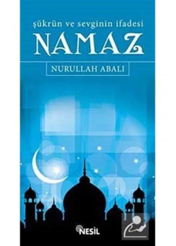 Şükrün Ve Sevginin İfadesi Namaz - Nurullah Abalı-Nesil Yay.