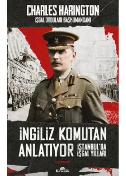 İngiliz Komutan Anlatıyor İstanbulda İşgal Yılları  Charles Harıngton