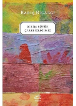 Bizim Büyük Çaresizliğimiz Barış Bıçakçı İletişim