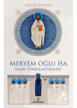 Meryem Oğlu İsa Nasıl Tanrılaştırıldı Zafer Duygu