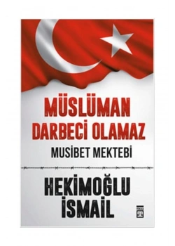 Müslüman Darbeci Olamaz. Musibet Mektebi Hekimoğlu İsmail