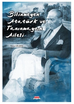 Bilinmeyen Atatürk Tanınmayan Ailesi. Yavuz Gölbaşı