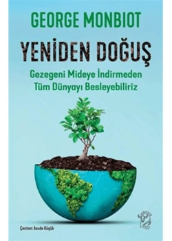 YENİDEN DOĞUŞ GEZEGENİ MİDEYE İNDİRMEDEN TÜM DÜNYAYI BESLEYEBİLİRİZ GEORGE MONBIOT
