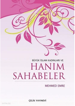 BÜYÜK İSLAM KADINLARI VE HANIM SAHABELER MEHMED EMRE- ÇELİK YAYINEVİ