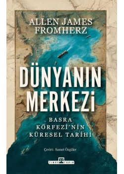 Dünyanın Merkezi: Basra Körfezinin Küresel Tarihi Allen James Fromherz Timaş