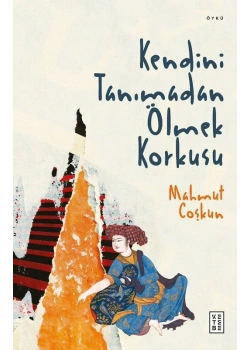 Kendini Tanımadan Ölmek Korkusu Mahmut Coşkun Ketebe