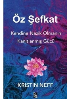 ÖZ ŞEFKAT KENDİNE NAZİK OLMANIN KANITLANMIŞ GÜCÜ KRISTIN NEFF DİYOJEN