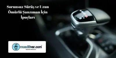 Sorunsuz Sürüş ve Uzun Ömürlü Şanzıman İçin İpuçları