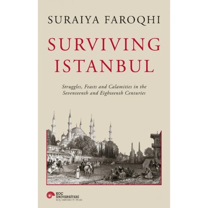 Surviving Istanbul - Struggles, Feasts And Calamities In The Seventeenth And Eighteenh Centuries(Ciltli) - Suraiya Faroqhi