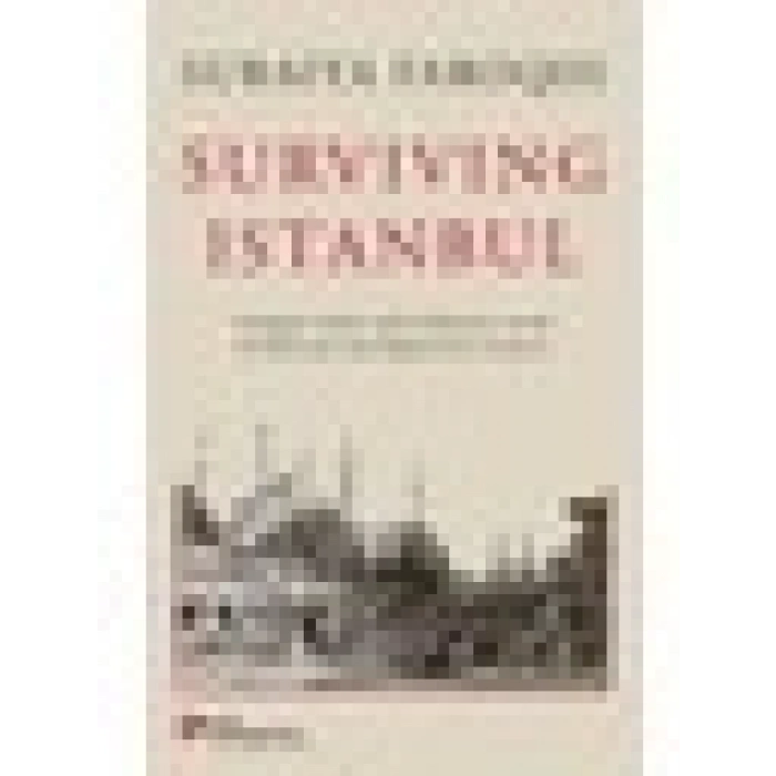 Surviving Istanbul - Struggles, Feasts And Calamities In The Seventeenth And Eighteenh Centuries(Ciltli) - Suraiya Faroqhi