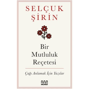 Bir Mutluluk Reçetesi / Çağı Anlamak İçin Yazılar - Selçuk Şirin