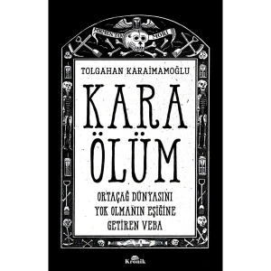 Kara Ölüm - Ortaçağ Dünyasını Yok Olmanın Eşiğine Getiren Veba - Tolgahan Karaimamoğlu