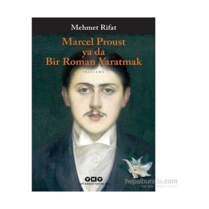 Marcel Proust Ya Da Bir Roman Yaratmak - Mehmet Rıfat