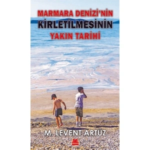 Marmara Denizinin Kirletilmesinin Yakın Tarihi - M. Levent Artüz