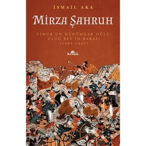 Mirza Şahruh - Timur’un Hükümdar Oğlu, Uluğ Bey’in Babası (1405-1447) - İsmail Aka