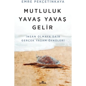 Mutluluk Yavaş Yavaş Gelir - İnsan Olmaya Dair Gerçek Yaşam Öyküleri - Emre Pekçetinkaya