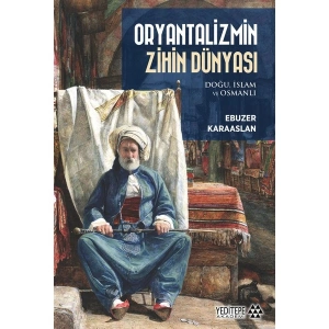 Oryantalizmin Zihin Dünyası - Doğu, İslam ve Osmanlı - Ebuzer Karaaslan