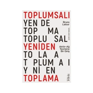 Toplumsalı Yeniden Toplama: Aktör-Ağ Teorisine Bir Giriş - Bruno Latour