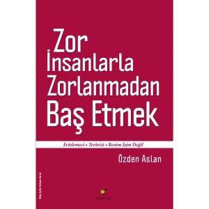 Zor İnsanlarla Zorlanmadan Baş Etmek - Özden Aslan