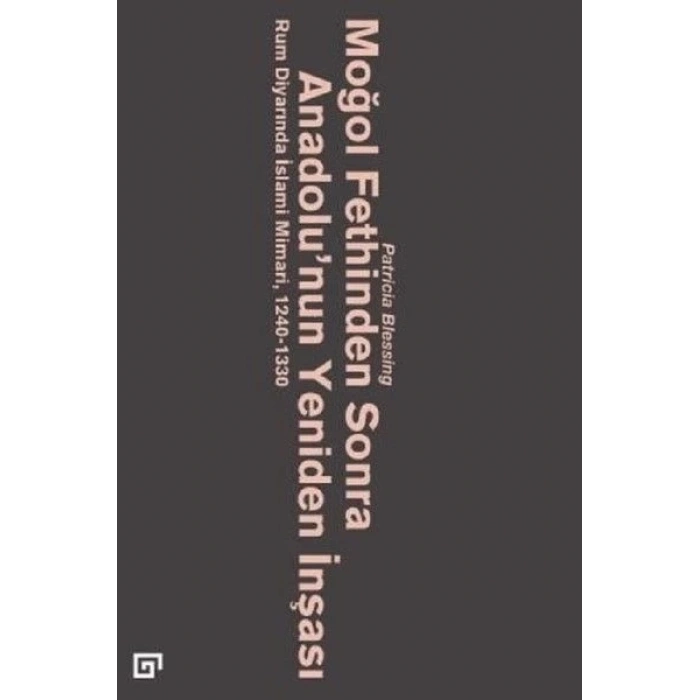 Moğol Fethinden Sonra Anadolunun Yeniden İnşası-Rum Diyarında İslami Mimari, 1240-1330